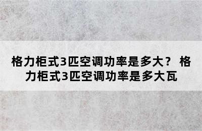 格力柜式3匹空调功率是多大？ 格力柜式3匹空调功率是多大瓦